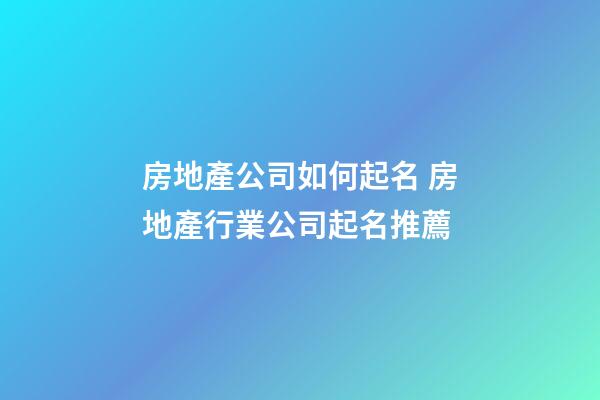 房地產公司如何起名 房地產行業公司起名推薦-第1張-公司起名-玄機派